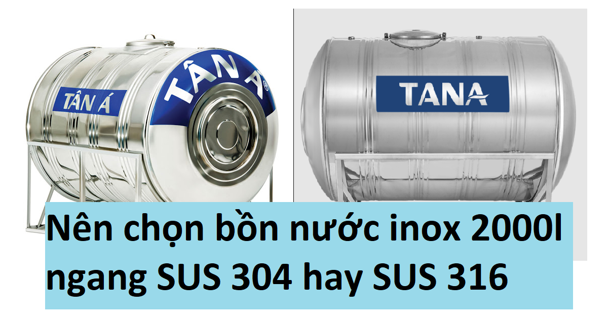 Nên chọn bồn nước inox Tân Á 2000l ngang SUS 304 hay SUS 316?